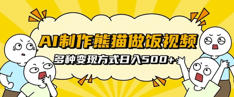 AI制作熊猫做饭视频，可批量矩阵操作，多种变现方式日入5张-网创