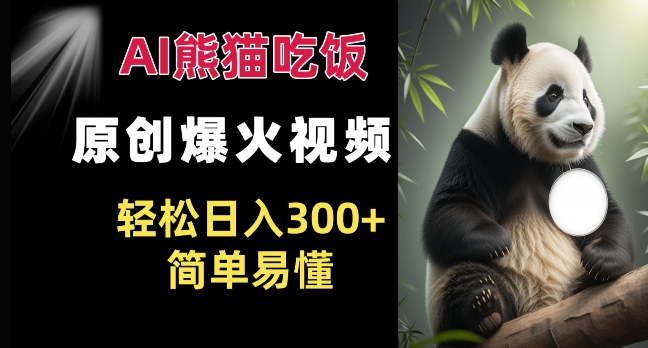 Ai熊猫吃饭爆火视频 原创作品 轻松日入300+  简单易懂-网创