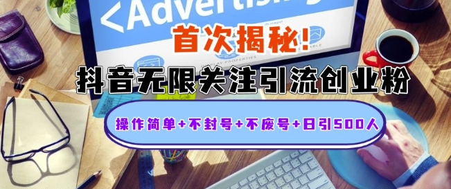 首次揭秘：抖音无限关注引流创业粉，操作简单+不封号+不废号+日引500人【揭秘】-网创