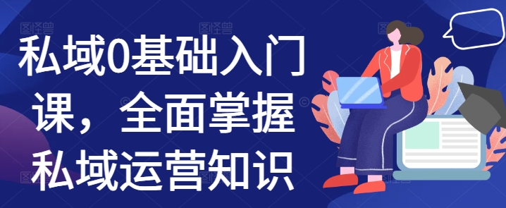 私域0基础入门课，全面掌握私域运营知识-网创