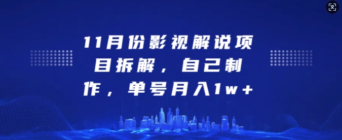 11月份影视解说项目拆解，自己制作，单号月入1w+【揭秘】-网创
