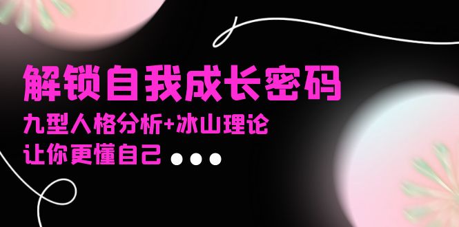 某社群课程，解锁自我成长密码，九型人格分析+冰山理论，让你更懂自己-网创