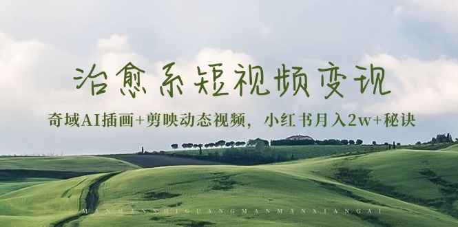 治愈系短视频变现：奇域AI插画+剪映动态视频，小红书月入2w+秘诀-网创