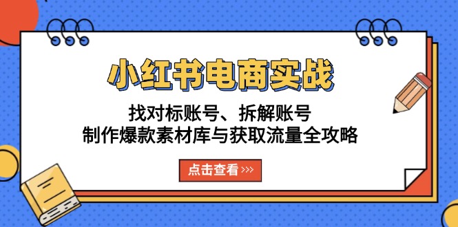小红书电商实战：找对标账号、拆解账号、制作爆款素材库与获取流量全攻略-网创