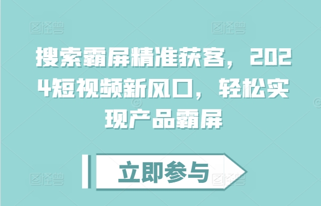 搜索霸屏精准获客，2024短视频新风口，轻松实现产品霸屏-网创
