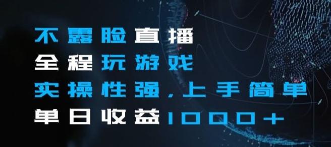 不露脸直播全程玩游戏，实操性强，上手简单，单日收益1000+【揭秘】-网创