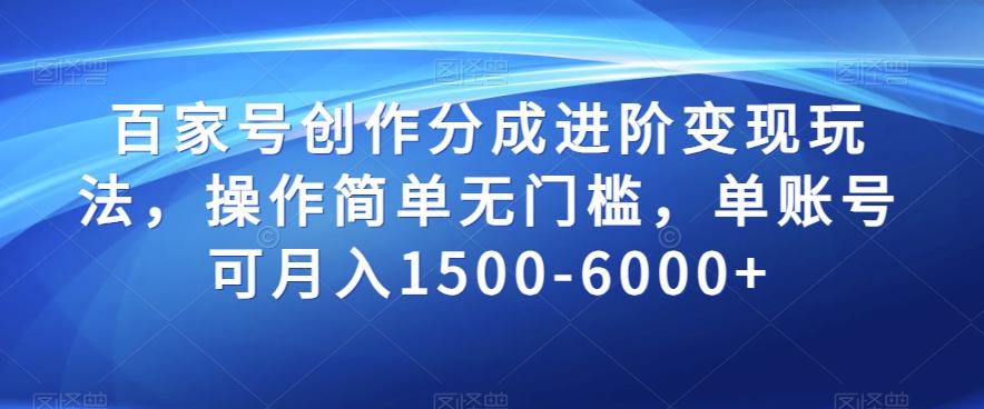 百家号创作分成进阶变现玩法，操作简单无门槛，单账号可月入1500-6000+【揭秘】-网创