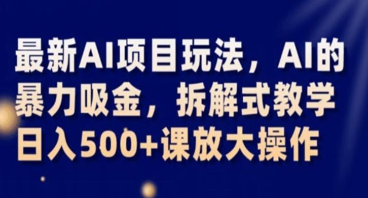 最新AI项目玩法，AI的暴力吸金，拆解式教学，日入500+课放大操作【揭秘】-网创