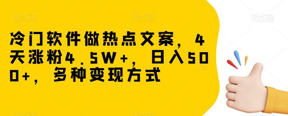 冷门软件做热点文案，4天涨粉4.5W+，日入500+，多种变现方式【揭秘】-网创