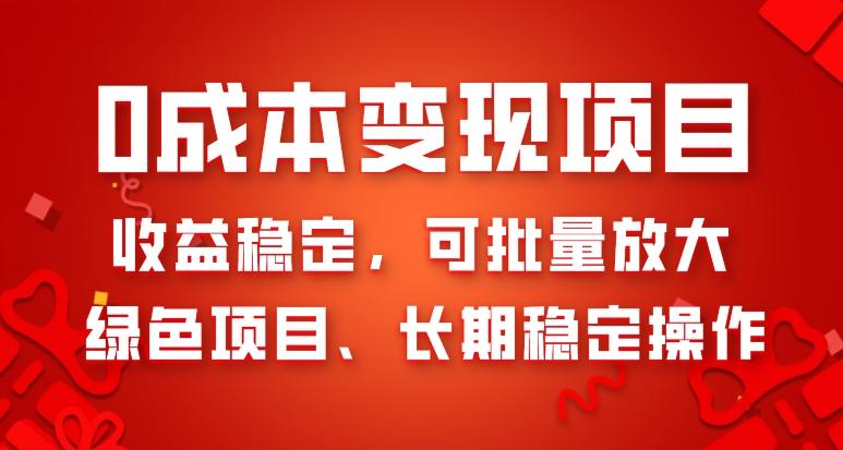 0成本变现项目，收益稳定，可批量放大，绿色项目、长期稳定操作-网创