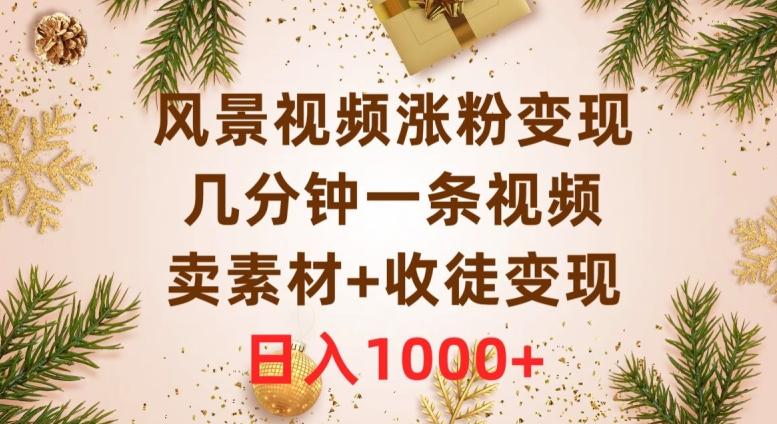 风景视频涨粉变现，几分钟一条视频，卖素材+收徒变现，日入1000+-网创