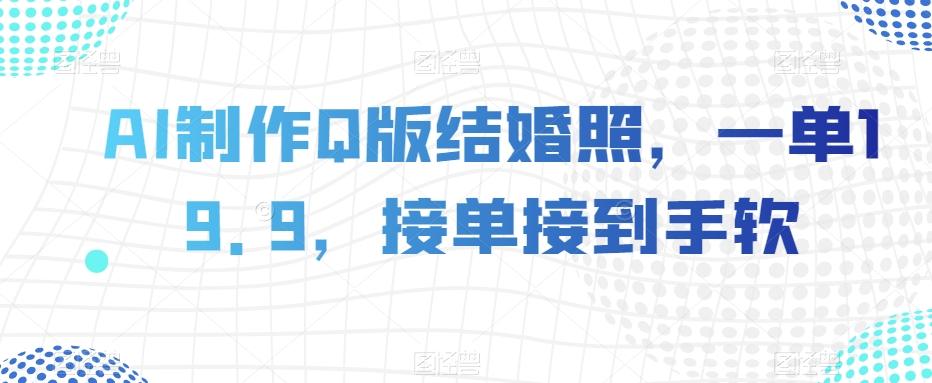AI制作Q版结婚照，一单19.9，接单接到手软【揭秘】-网创