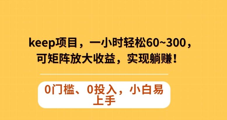 Keep蓝海项目，一小时轻松60~300＋，可矩阵放大收益，可实现躺赚【揭秘】-网创