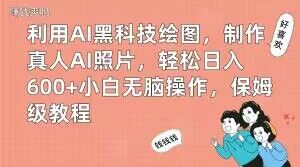 利用AI黑科技绘图，制作真人AI照片，轻松日入600+小白无脑操作，保姆级教程【揭秘】-网创