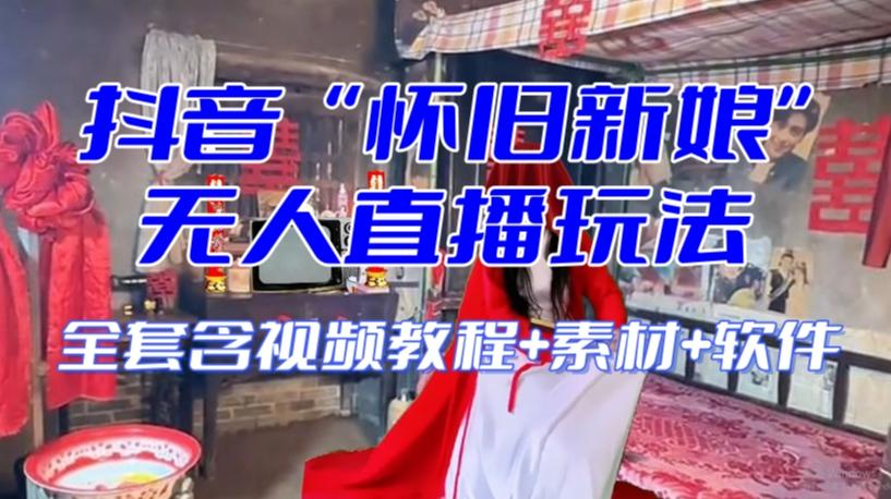 抖音最新最火【怀旧新娘】无人直播整蛊互动玩法（含全套开播教程+软件+视频素材+音效）-网创