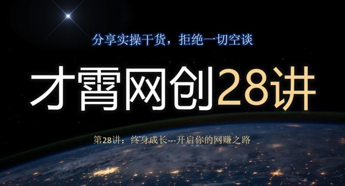 才霄网创28讲第28讲：终身成长-开启你的网赚之路-网创