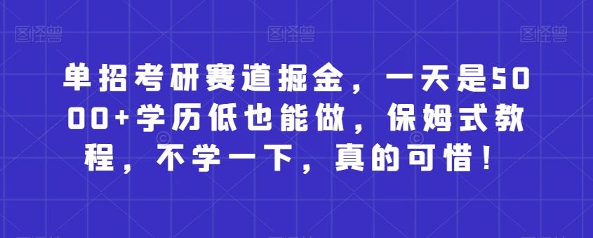 单招考研赛道掘金，一天是5000+学历低也能做，保姆式教程，不学一下，真的可惜！-网创