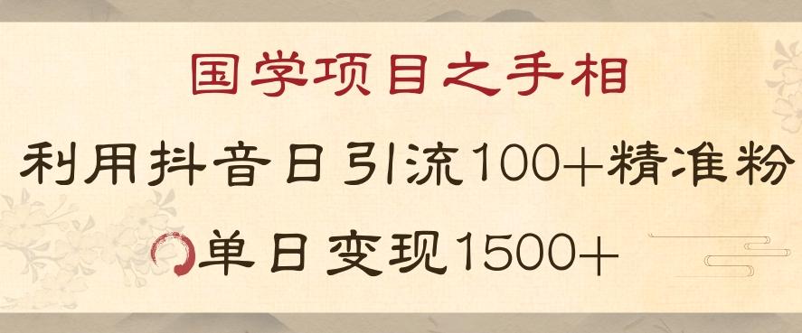 国学项目新玩法利用抖音引流精准国学粉日引100单人单日变现1500【揭秘】-网创
