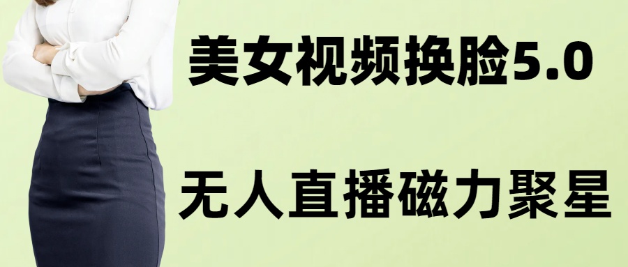 AI换脸美女玩法5.0,配合无人直播小铃铛超快变现