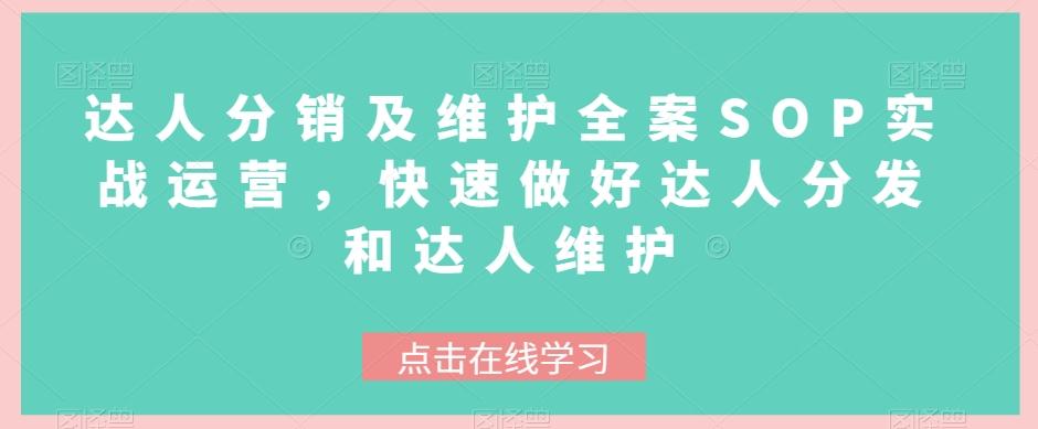 达人分销及维护全案SOP实战运营，快速做好达人分发和达人维护-网创