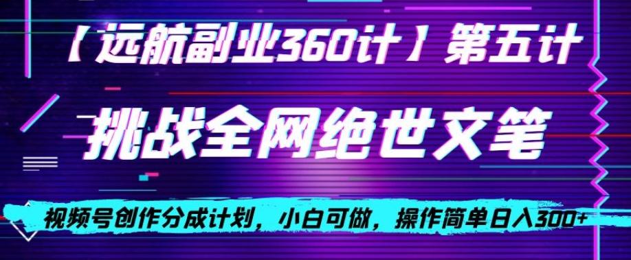 视频号创作分成之挑战全网绝世文笔，小白可做，操作简单日入300+【揭秘】-网创