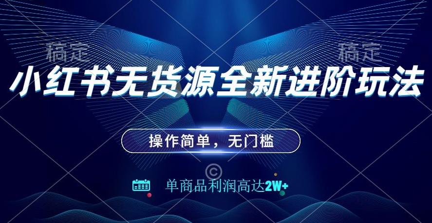 小红书无货源全新进阶玩法，操作简单，单商品利润高达2W+-网创