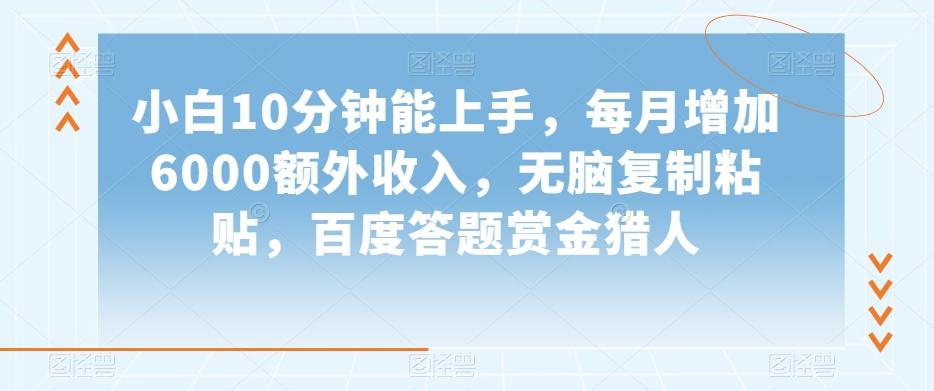 小白10分钟能上手，每月增加6000额外收入，无脑复制粘贴‌，百度答题赏金猎人【揭秘】-网创
