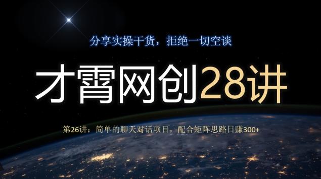 才霄网创28讲第26讲：简单的聊天对话项目，配合矩阵思路日赚300+-网创