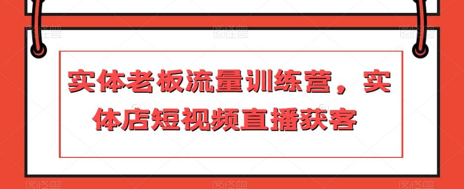 实体老板流量训练营，实体店短视频直播获客-网创