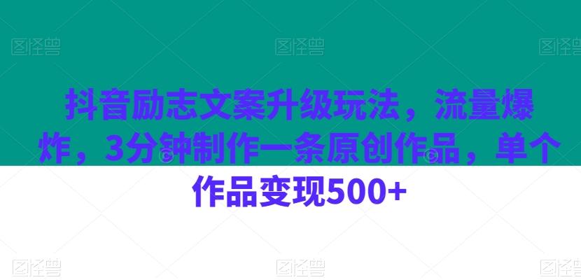 抖音励志文案升级玩法，流量爆炸，3分钟制作一条原创作品，单个作品变现500+-网创