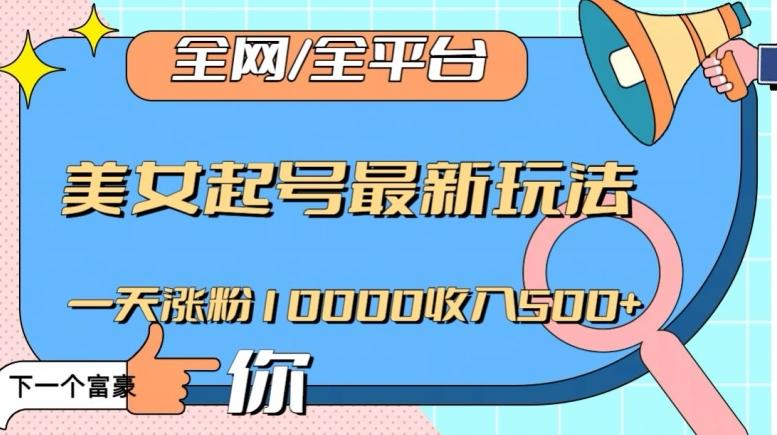 全网，全平台，美女起号最新玩法一天涨粉10000收入500+【揭秘】-网创