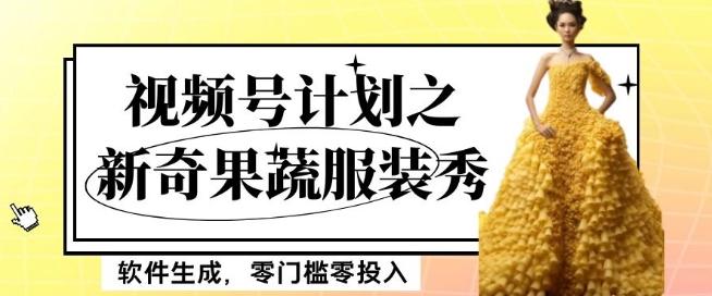 最新项目视频号计划之新奇果蔬服装秀，软件生成，零门槛零投入也可月入5000+【揭秘】-网创