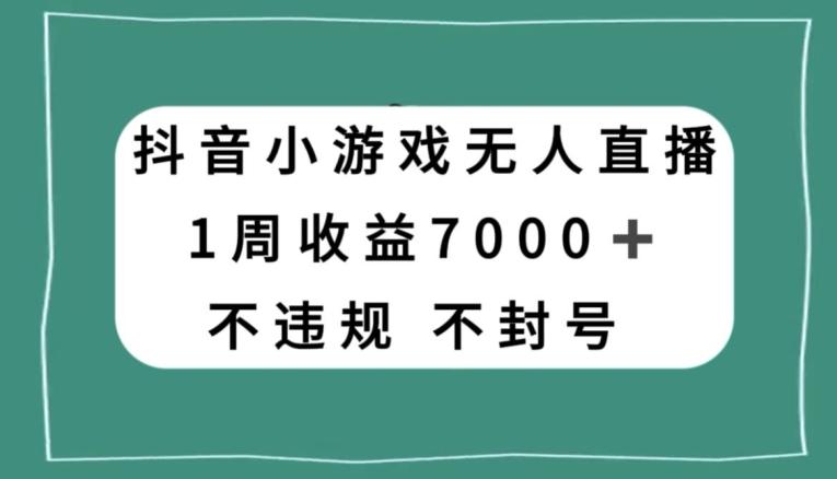 抖音小游戏无人直播，不违规不封号1周收益7000+，官方流量扶持【揭秘】-网创