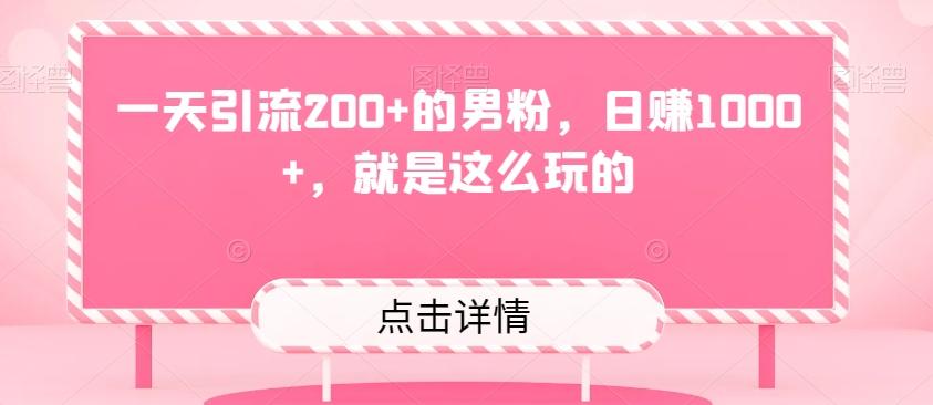 一天引流200+的男粉，日赚1000+，就是这么玩的-网创