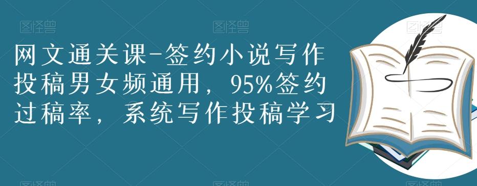 网文通关课-签约小说写作投稿男女频通用，95%签约过稿率，系统写作投稿学习-网创