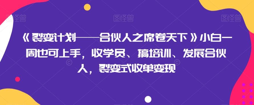 《裂变计划——合伙人之席卷天下》小白一周也可上手，收学员、搞培训、发展合伙人，裂变式收单变现-网创