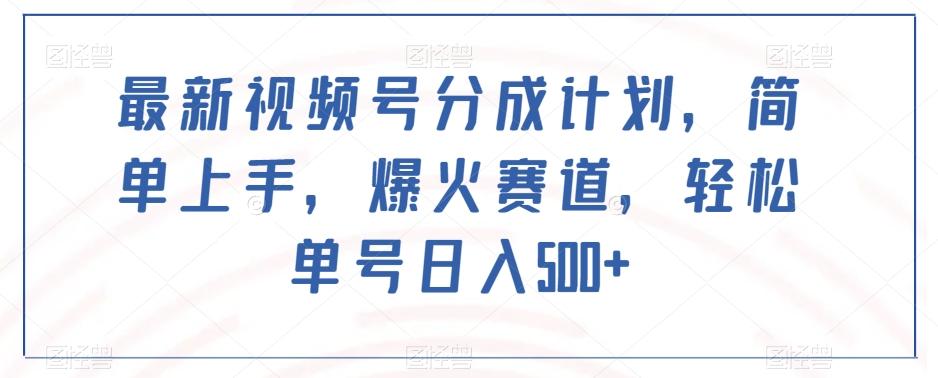 最新视频号分成计划，简单上手，爆火赛道，轻松单号日入500+-网创