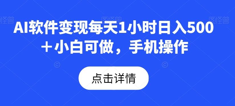 AI软件变现每天1小时日入500＋小白可做，手机操作-网创
