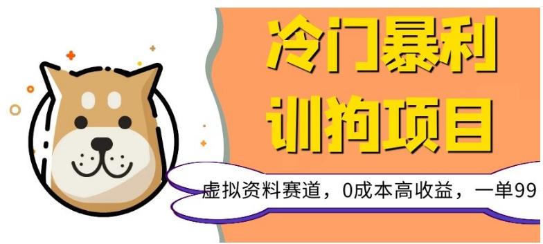 冷门暴利的训狗项目，虚拟资料赛道，0成本高收益，一单99-网创