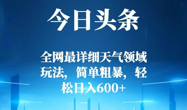 今日头条全网最详细天气领域玩法，简单粗暴，轻松日入600+-网创