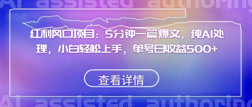 红利风口项目：5分钟一篇爆文，纯AI处理，小白轻松上手，单号日收益500+【揭秘】-网创