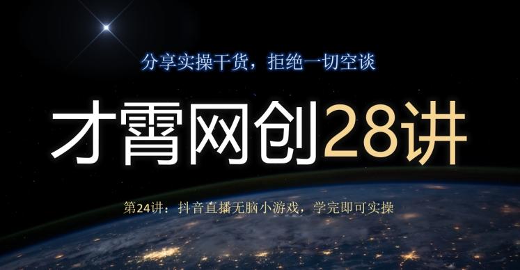 才霄网创28讲第24讲：抖音直播无脑小游戏，学完即可实操-网创
