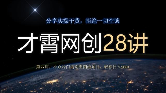 才霄网创28讲第27讲：小众冷门的别墅图纸项目，轻松日入500+-网创