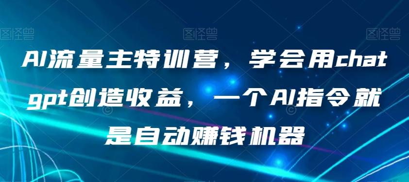 AI流量主特训营，学会用chatgpt创造收益，一个AI指令就是自动赚钱机器-网创