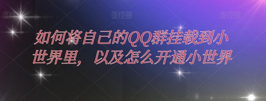 如何将自己的QQ群挂载到小世界里，以及怎么开通小世界-网创