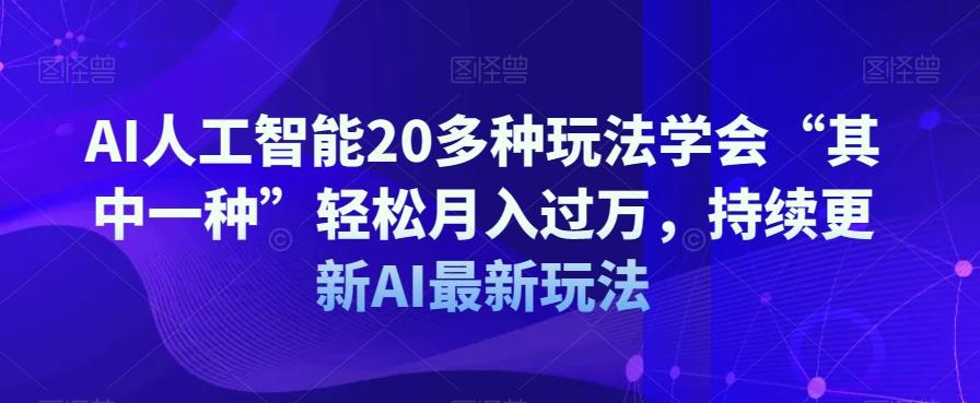 AI人工智能20多种玩法学会“其中一种”轻松月入过万，持续更新AI最新玩法-网创