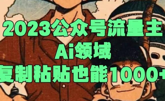 2023公众号流量主Ai领域，复制粘贴也能1000-网创