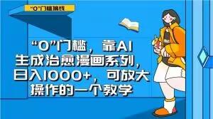 “0”门槛，靠AI生成治愈漫画系列，日入1000+，可放大操作的一个教学-网创