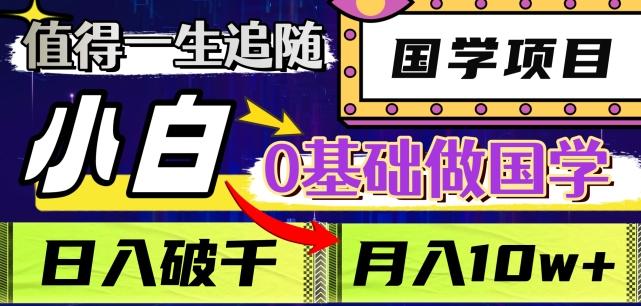值得一生追随的国学项目，长期饭票，小白也可0基础做国学，日入3000，月入10W+【揭秘】-网创