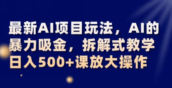 最新AI项目玩法，AI的暴力吸金，拆解式教学，日入500+可放大操作【揭秘】-网创
